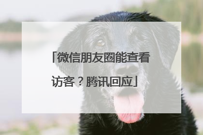 微信朋友圈能查看访客？腾讯回应
