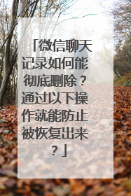 微信聊天记录如何能彻底删除？通过以下操作就能防止被恢复出来？
