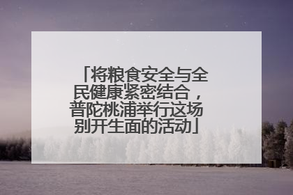 将粮食安全与全民健康紧密结合，普陀桃浦举行这场别开生面的活动