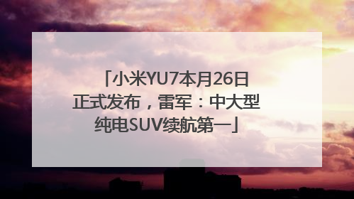 小米YU7本月26日正式发布，雷军：中大型纯电SUV续航第一