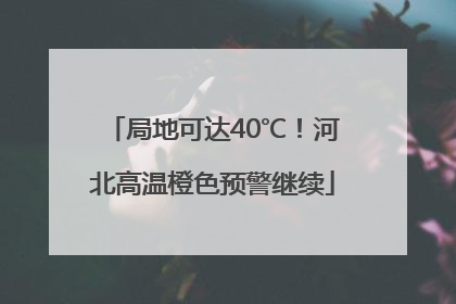 局地可达40℃！河北高温橙色预警继续