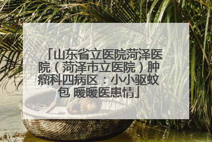 山东省立医院菏泽医院（菏泽市立医院）肿瘤科四病区：小小驱蚊包 暖暖医患情