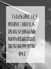 山东港口日照港仨项目入选省交通运输绿色低碳高质量发展典型案例