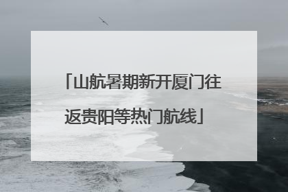山航暑期新开厦门往返贵阳等热门航线
