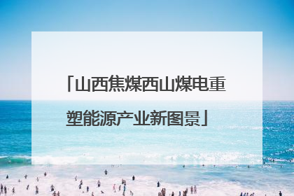 山西焦煤西山煤电重塑能源产业新图景