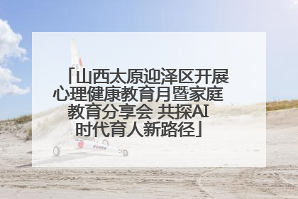 山西太原迎泽区开展心理健康教育月暨家庭教育分享会 共探AI时代育人新路径