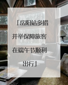 岳阳站多措并举保障旅客在端午节顺利出行