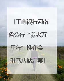 工商银行河南省分行“养老万里行”推介会 驻马店站启幕