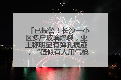 已报警！长沙一小区多户玻璃爆裂，业主称明显有弹孔痕迹，“疑似有人用气枪打鸟造成”