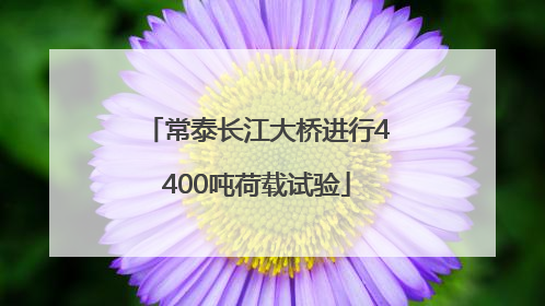 常泰长江大桥进行4400吨荷载试验