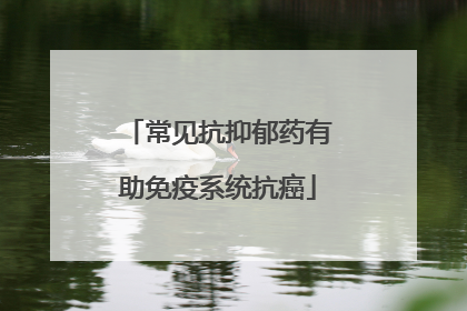 常见抗抑郁药有助免疫系统抗癌
