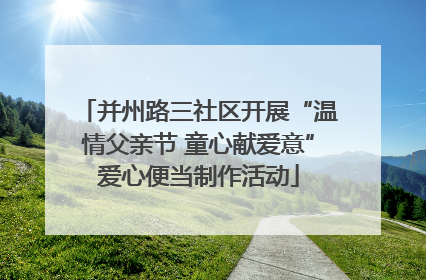 并州路三社区开展“温情父亲节 童心献爱意”爱心便当制作活动