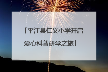 平江县仁义小学开启爱心科普研学之旅