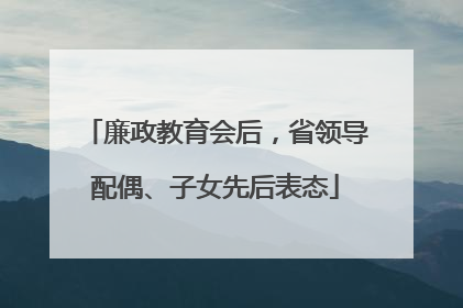 廉政教育会后，省领导配偶、子女先后表态