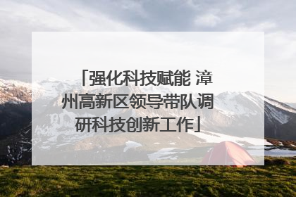强化科技赋能 漳州高新区领导带队调研科技创新工作