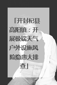 开封杞县高阳镇：开展极端天气户外设施风险隐患大排查