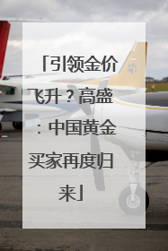 引领金价飞升？高盛：中国黄金买家再度归来