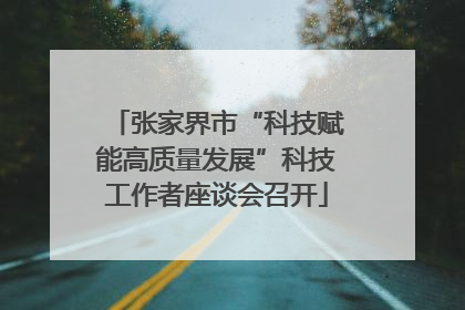 张家界市“科技赋能高质量发展”科技工作者座谈会召开