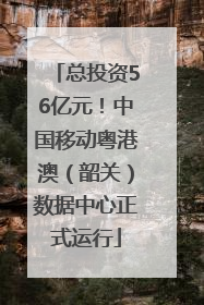 总投资56亿元！中国移动粤港澳（韶关）数据中心正式运行