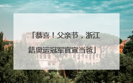 恭喜！父亲节，浙江籍奥运冠军官宣当爸