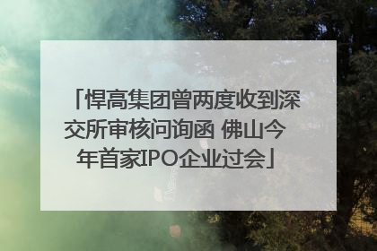 悍高集团曾两度收到深交所审核问询函 佛山今年首家IPO企业过会