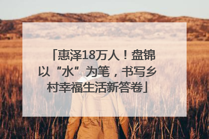 惠泽18万人！盘锦以“水”为笔，书写乡村幸福生活新答卷