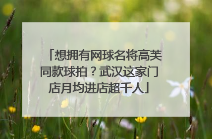 想拥有网球名将高芙同款球拍？武汉这家门店月均进店超千人
