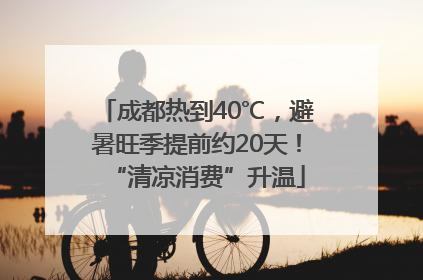 成都热到40℃，避暑旺季提前约20天！“清凉消费”升温