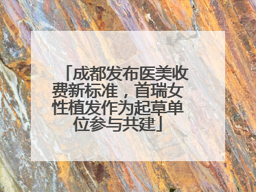 成都发布医美收费新标准，首瑞女性植发作为起草单位参与共建