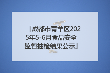 成都市青羊区2025年5-6月食品安全监督抽检结果公示