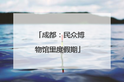 成都：民众博物馆里度假期