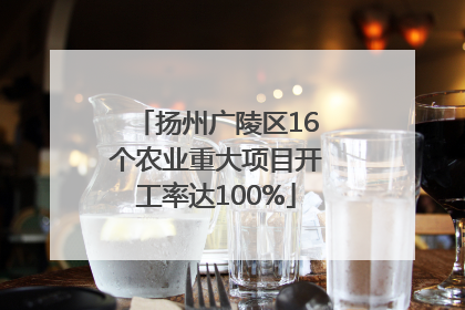 扬州广陵区16个农业重大项目开工率达100%