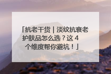 抗老干货｜淡纹抗衰老护肤品怎么选？这 4 个维度帮你避坑！