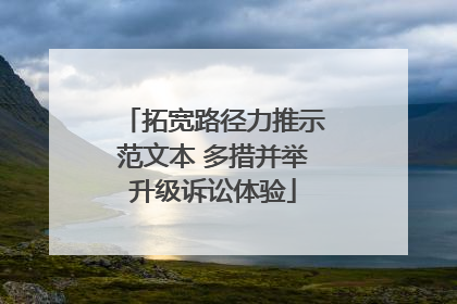 拓宽路径力推示范文本 多措并举升级诉讼体验