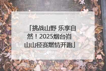 挑战山野 乐享自然！2025烟台岿山山径赛燃情开跑