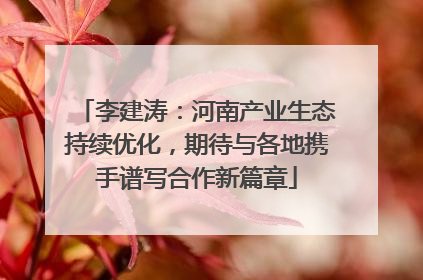 李建涛：河南产业生态持续优化，期待与各地携手谱写合作新篇章