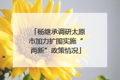 杨继承调研太原市加力扩围实施“两新”政策情况
