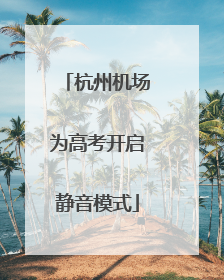 杭州机场为高考开启静音模式