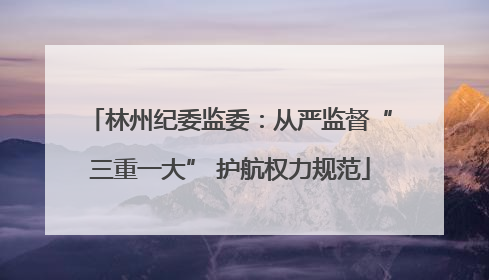 林州纪委监委：从严监督“三重一大” 护航权力规范
