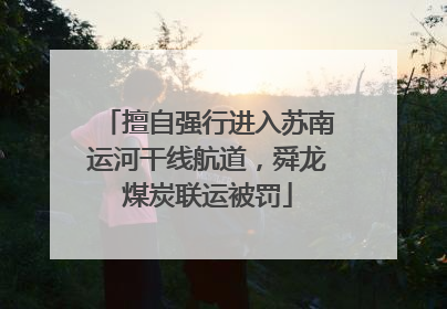 擅自强行进入苏南运河干线航道，舜龙煤炭联运被罚
