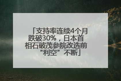 支持率连续4个月跌破30%，日本首相石破茂参院改选前“利空”不断