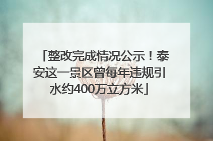 整改完成情况公示！泰安这一景区曾每年违规引水约400万立方米