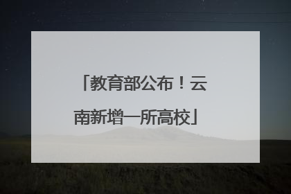 教育部公布！云南新增一所高校