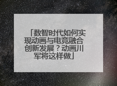 数智时代如何实现动画与电竞融合创新发展？动画川军将这样做