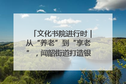文化书院进行时｜从“养老”到“享老”，闻韶街道打造银龄幸福新图景