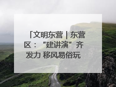 文明东营｜东营区：“建讲演”齐发力 移风易俗玩出“新花样”