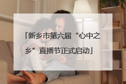 新乡市第六届“心中之乡”直播节正式启动
