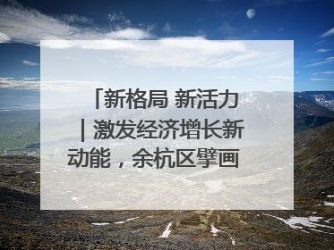 新格局 新活力｜激发经济增长新动能，余杭区擘画消费市场新布局