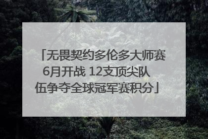 无畏契约多伦多大师赛6月开战 12支顶尖队伍争夺全球冠军赛积分