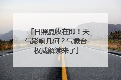 日照夏收在即！天气影响几何？气象台权威解读来了